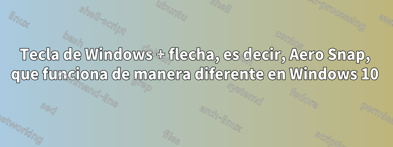 Tecla de Windows + flecha, es decir, Aero Snap, que funciona de manera diferente en Windows 10