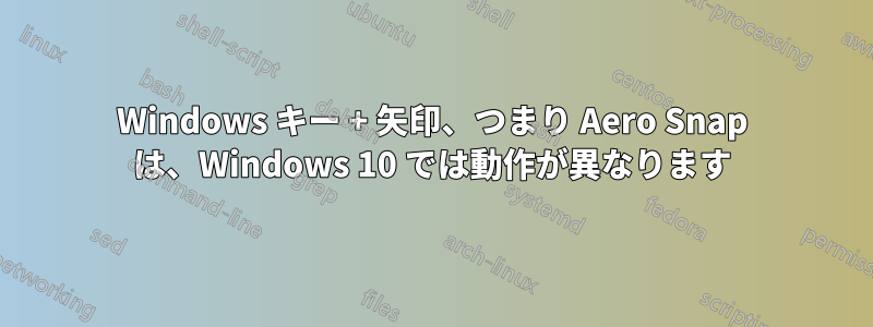 Windows キー + 矢印、つまり Aero Snap は、Windows 10 では動作が異なります