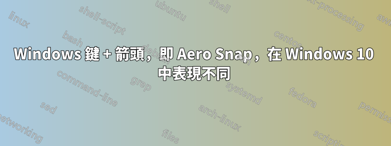 Windows 鍵 + 箭頭，即 Aero Snap，在 Windows 10 中表現不同