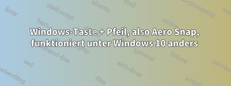 Windows-Taste + Pfeil, also Aero Snap, funktioniert unter Windows 10 anders