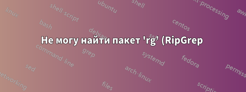 Не могу найти пакет 'rg' (RipGrep) в Fedora 26