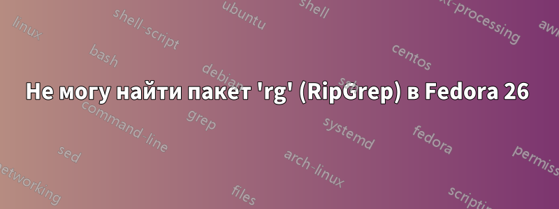 Не могу найти пакет 'rg' (RipGrep) в Fedora 26