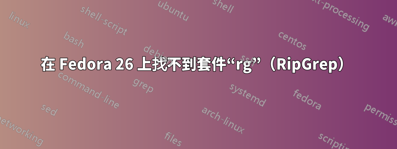 在 Fedora 26 上找不到套件“rg”（RipGrep）