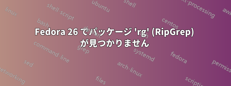 Fedora 26 でパッケージ 'rg' (RipGrep) が見つかりません