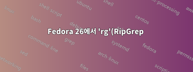Fedora 26에서 'rg'(RipGrep) 패키지를 찾을 수 없습니다.
