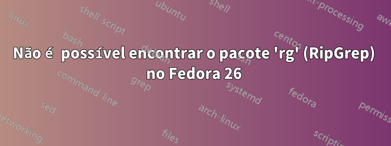 Não é possível encontrar o pacote 'rg' (RipGrep) no Fedora 26