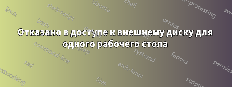 Отказано в доступе к внешнему диску для одного рабочего стола