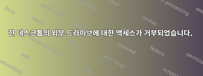 한 데스크톱의 외부 드라이브에 대한 액세스가 거부되었습니다.