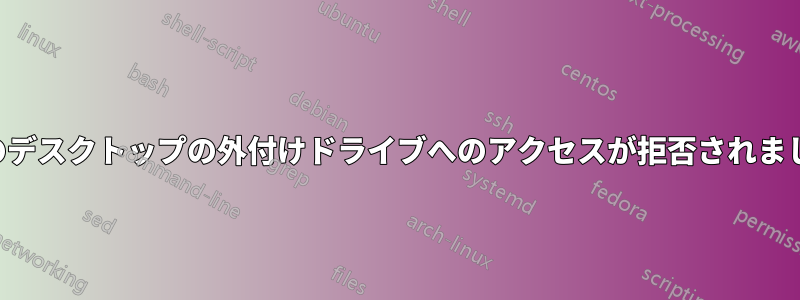 1 台のデスクトップの外付けドライブへのアクセスが拒否されました