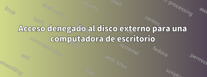 Acceso denegado al disco externo para una computadora de escritorio