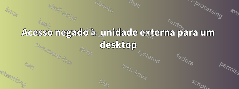 Acesso negado à unidade externa para um desktop