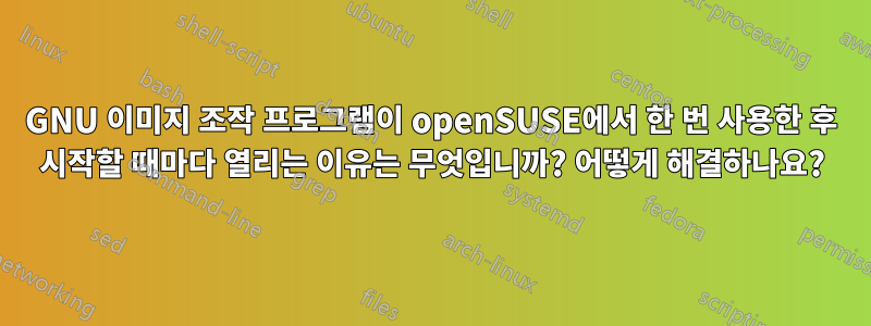 GNU 이미지 조작 프로그램이 openSUSE에서 한 번 사용한 후 시작할 때마다 열리는 이유는 무엇입니까? 어떻게 해결하나요?