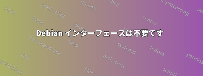 Debian インターフェースは不要です 