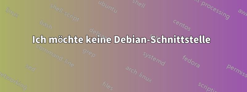 Ich möchte keine Debian-Schnittstelle 