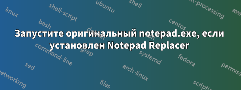 Запустите оригинальный notepad.exe, если установлен Notepad Replacer