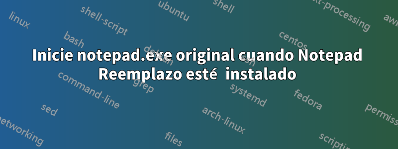 Inicie notepad.exe original cuando Notepad Reemplazo esté instalado