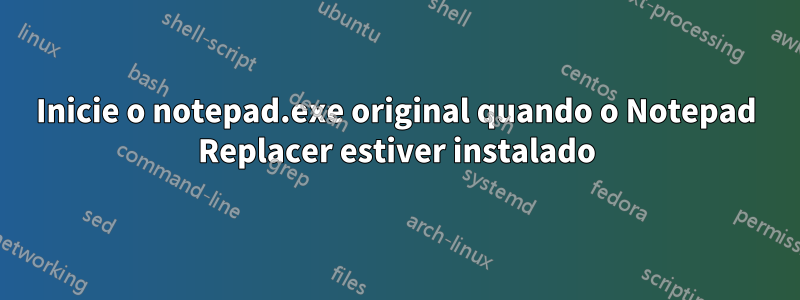 Inicie o notepad.exe original quando o Notepad Replacer estiver instalado