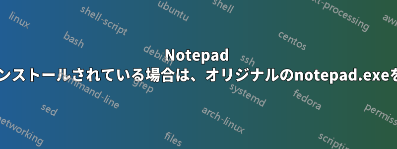 Notepad Replacerがインストールされている場合は、オリジナルのnotepad.exeを起動します。