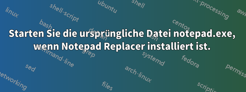 Starten Sie die ursprüngliche Datei notepad.exe, wenn Notepad Replacer installiert ist.