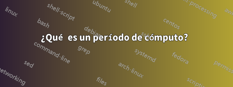 ¿Qué es un período de cómputo? 