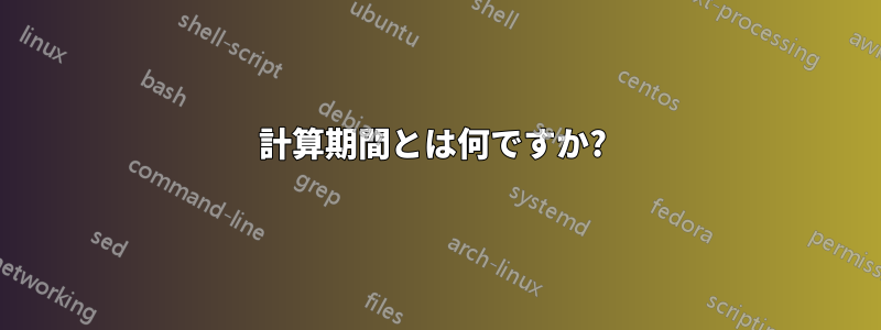 計算期間とは何ですか? 