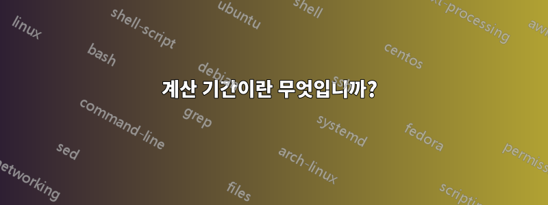 계산 기간이란 무엇입니까? 