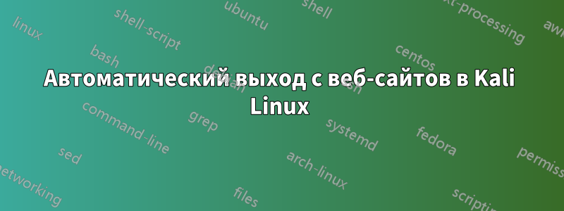 Автоматический выход с веб-сайтов в Kali Linux