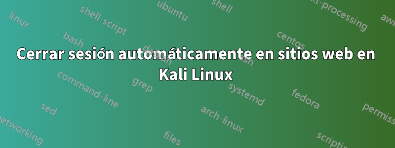 Cerrar sesión automáticamente en sitios web en Kali Linux