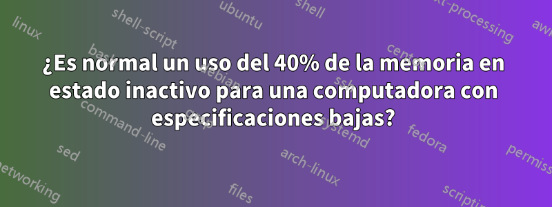 ¿Es normal un uso del 40% de la memoria en estado inactivo para una computadora con especificaciones bajas?