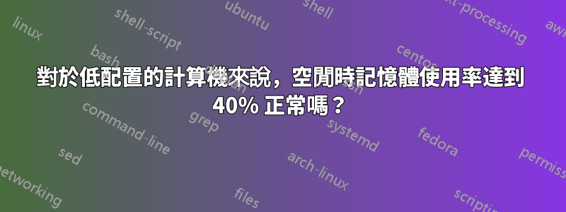 對於低配置的計算機來說，空閒時記憶體使用率達到 40% 正常嗎？