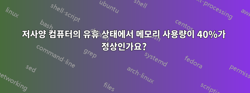 저사양 컴퓨터의 유휴 상태에서 메모리 사용량이 40%가 정상인가요?