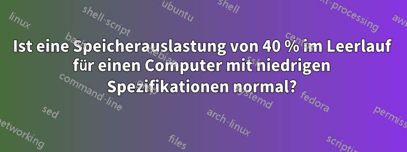 Ist eine Speicherauslastung von 40 % im Leerlauf für einen Computer mit niedrigen Spezifikationen normal?