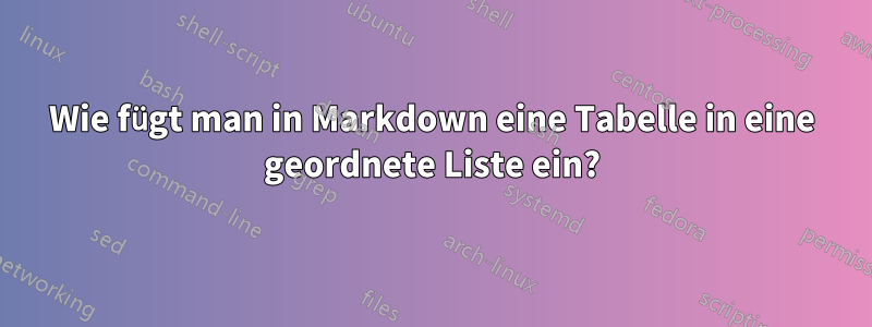 Wie fügt man in Markdown eine Tabelle in eine geordnete Liste ein?