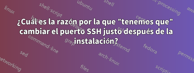 ¿Cuál es la razón por la que "tenemos que" cambiar el puerto SSH justo después de la instalación?