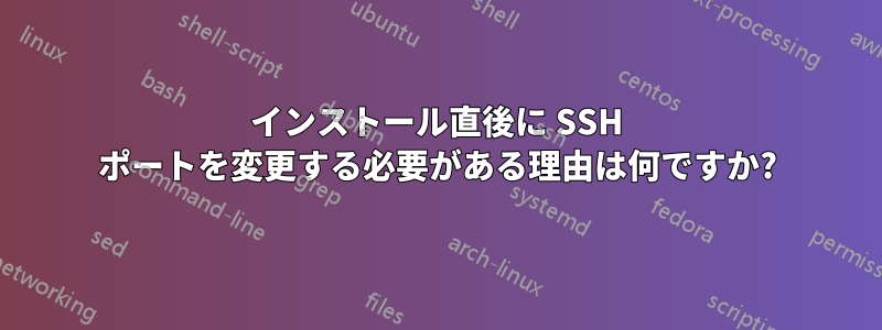 インストール直後に SSH ポートを変更する必要がある理由は何ですか?