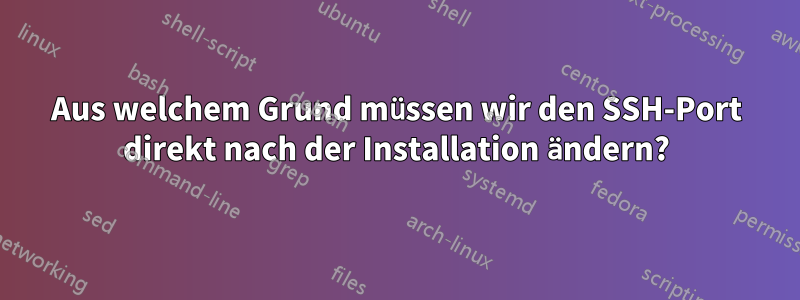 Aus welchem ​​Grund müssen wir den SSH-Port direkt nach der Installation ändern?