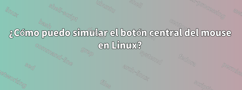 ¿Cómo puedo simular el botón central del mouse en Linux?