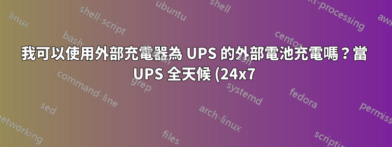 我可以使用外部充電器為 UPS 的外部電池充電嗎?當 UPS 全天候 (24x7) 運作時?
