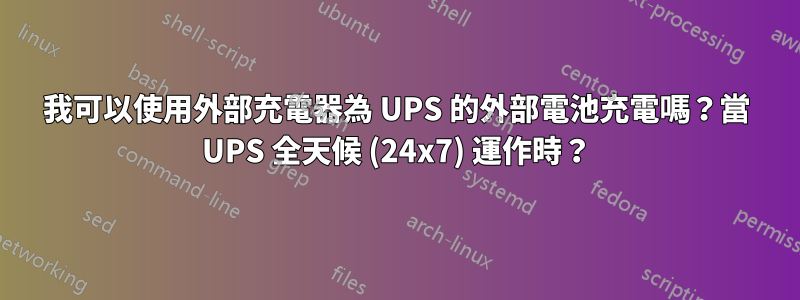 我可以使用外部充電器為 UPS 的外部電池充電嗎？當 UPS 全天候​​ (24x7) 運作時？