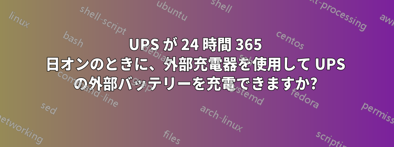 UPS が 24 時間 365 日オンのときに、外部充電器を使用して UPS の外部バッテリーを充電できますか?