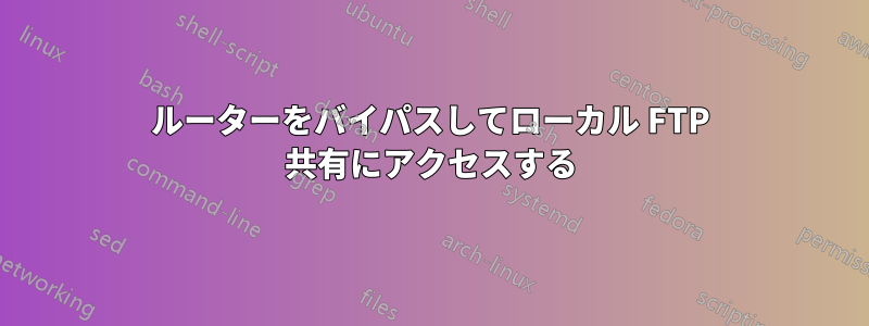 ルーターをバイパスしてローカル FTP 共有にアクセスする