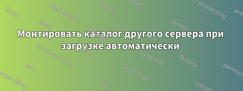 Монтировать каталог другого сервера при загрузке автоматически