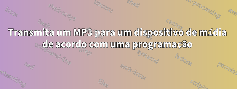 Transmita um MP3 para um dispositivo de mídia de acordo com uma programação