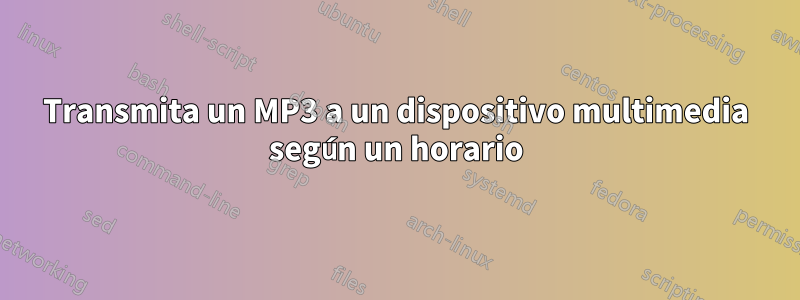 Transmita un MP3 a un dispositivo multimedia según un horario