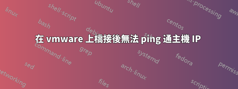 在 vmware 上橋接後無法 ping 通主機 IP