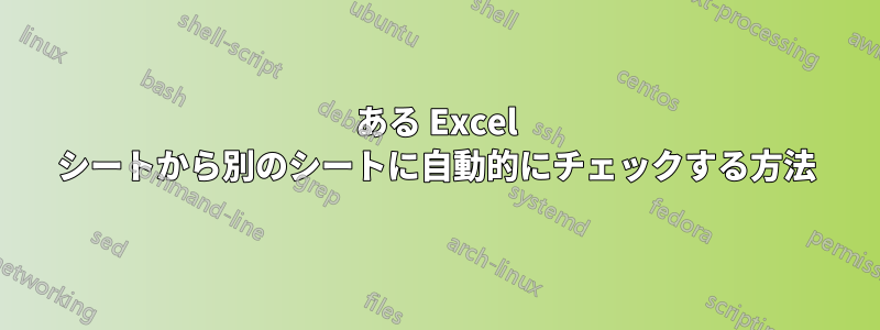 ある Excel シートから別のシートに自動的にチェックする方法