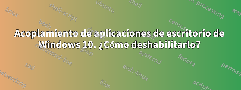 Acoplamiento de aplicaciones de escritorio de Windows 10. ¿Cómo deshabilitarlo?