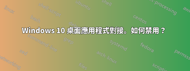 Windows 10 桌面應用程式對接。如何禁用？