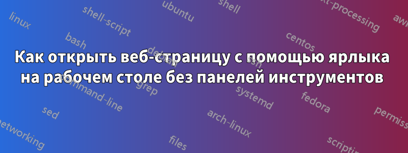 Как открыть веб-страницу с помощью ярлыка на рабочем столе без панелей инструментов