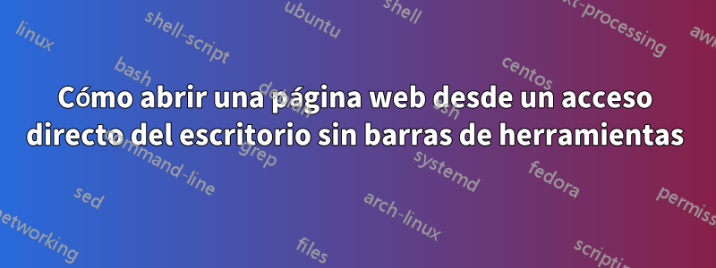 Cómo abrir una página web desde un acceso directo del escritorio sin barras de herramientas